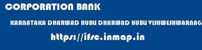 CORPORATION BANK  KARNATAKA DHARWAD HUBLI DHARWAD HUBLI VISHWESHWARNAGAR  ifsc code